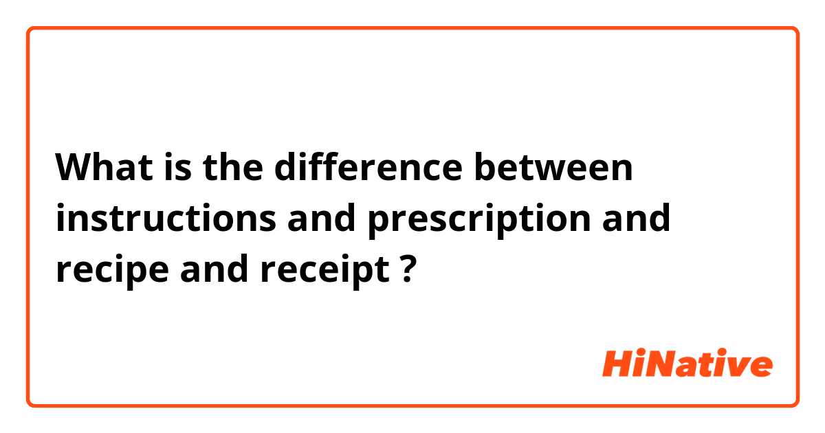 What is the difference between instructions and prescription and recipe and receipt ?