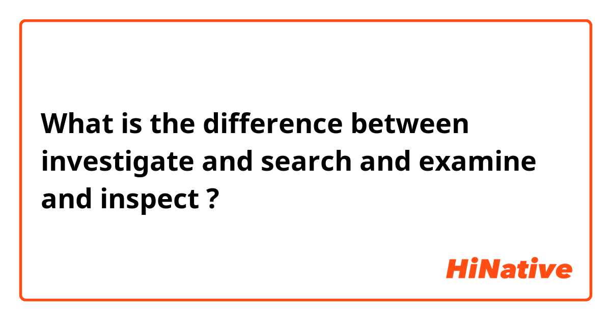 What is the difference between investigate and search and examine and inspect ?