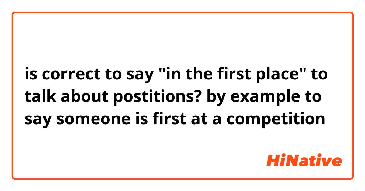 is correct to say "in the first place" to talk about postitions? by example to say someone is first at a competition 