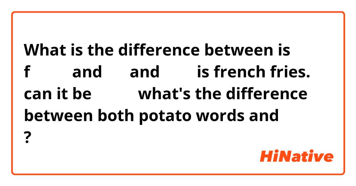 What is the difference between  is f炸薯条薯 and 土豆 and 炸薯条 is french fries. can it be 炸土豆？ what's the difference between both potato words and 马铃薯？ ?
