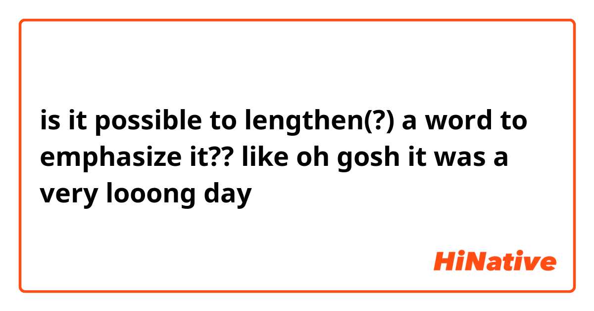 is it possible to lengthen(?) a word to emphasize it?? like 
oh gosh it was a very looong day