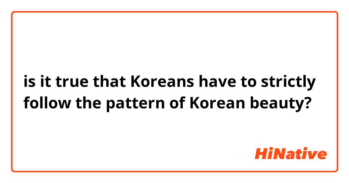 is it true that Koreans have to strictly follow the pattern of Korean beauty? 