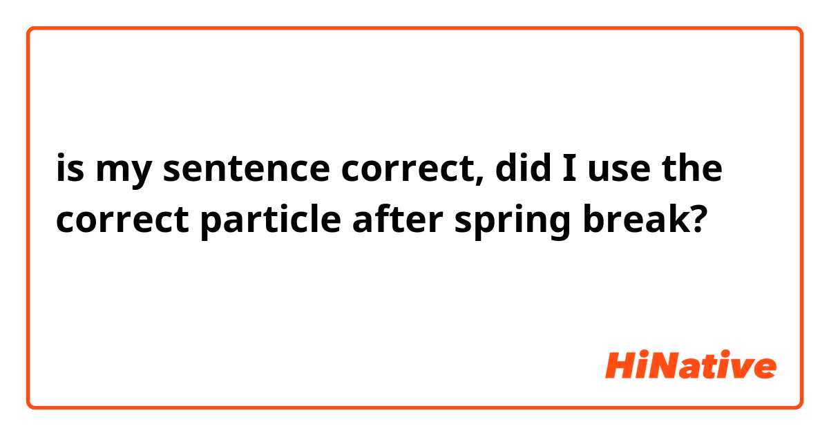is my sentence correct, did I use the correct particle after spring break?
저는 봄방학에 에는 음악감상하면서 놀아요