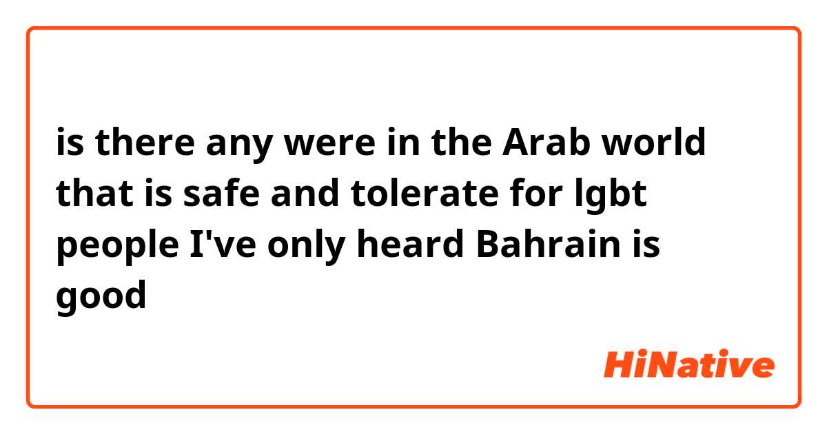 is there any were in the Arab world that is safe and tolerate for lgbt people I've only heard Bahrain is good