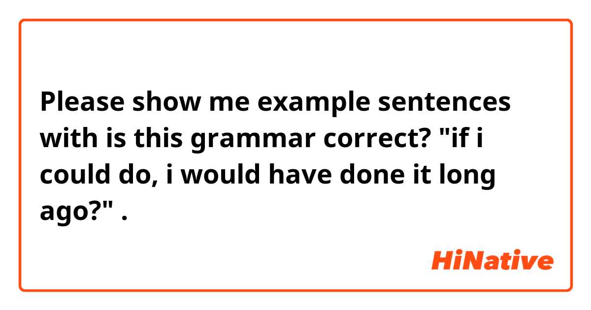 Please show me example sentences with is this grammar correct?  "if i could do,  i would have done it long ago?".