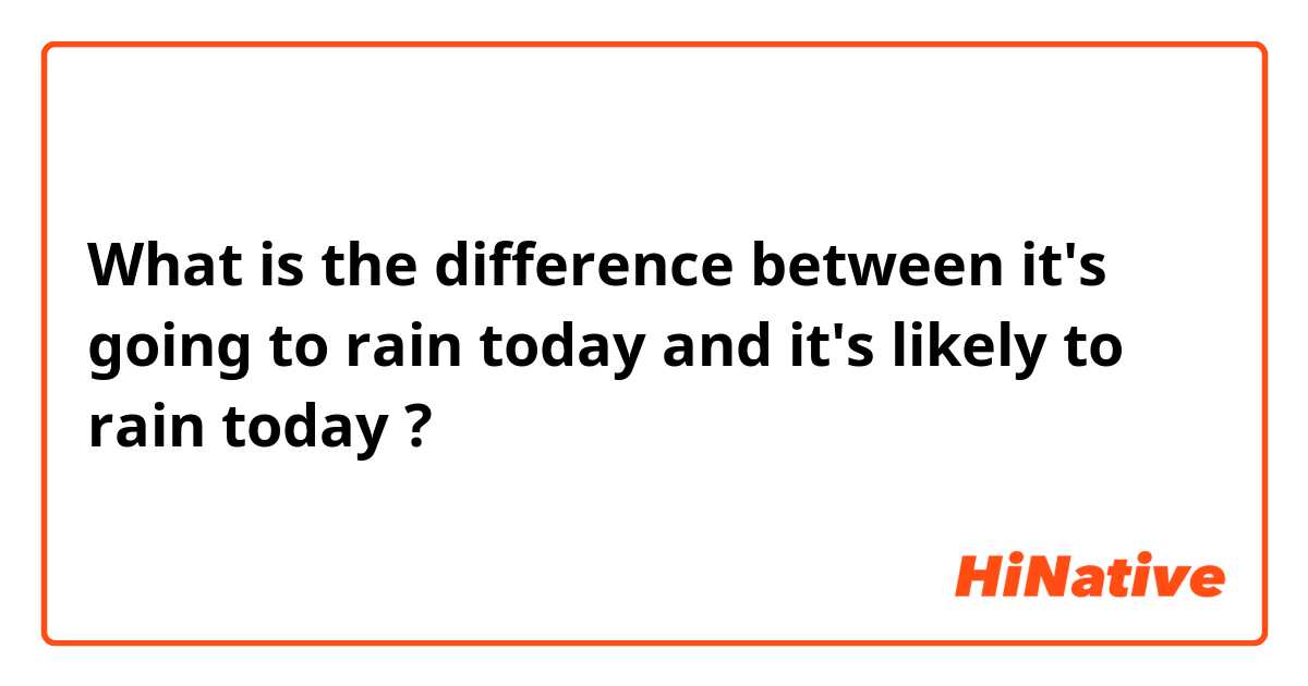 What is the difference between it's going to rain today and it's likely to rain today  ?