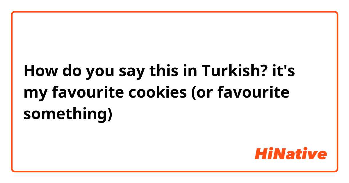 How do you say this in Turkish? it's my favourite cookies (or favourite something)