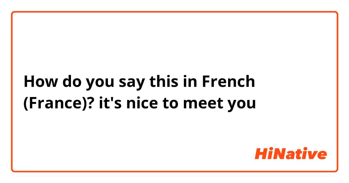 How do you say this in French (France)? it's nice to meet you