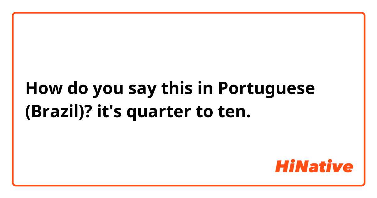 How do you say this in Portuguese (Brazil)? it's quarter to ten.