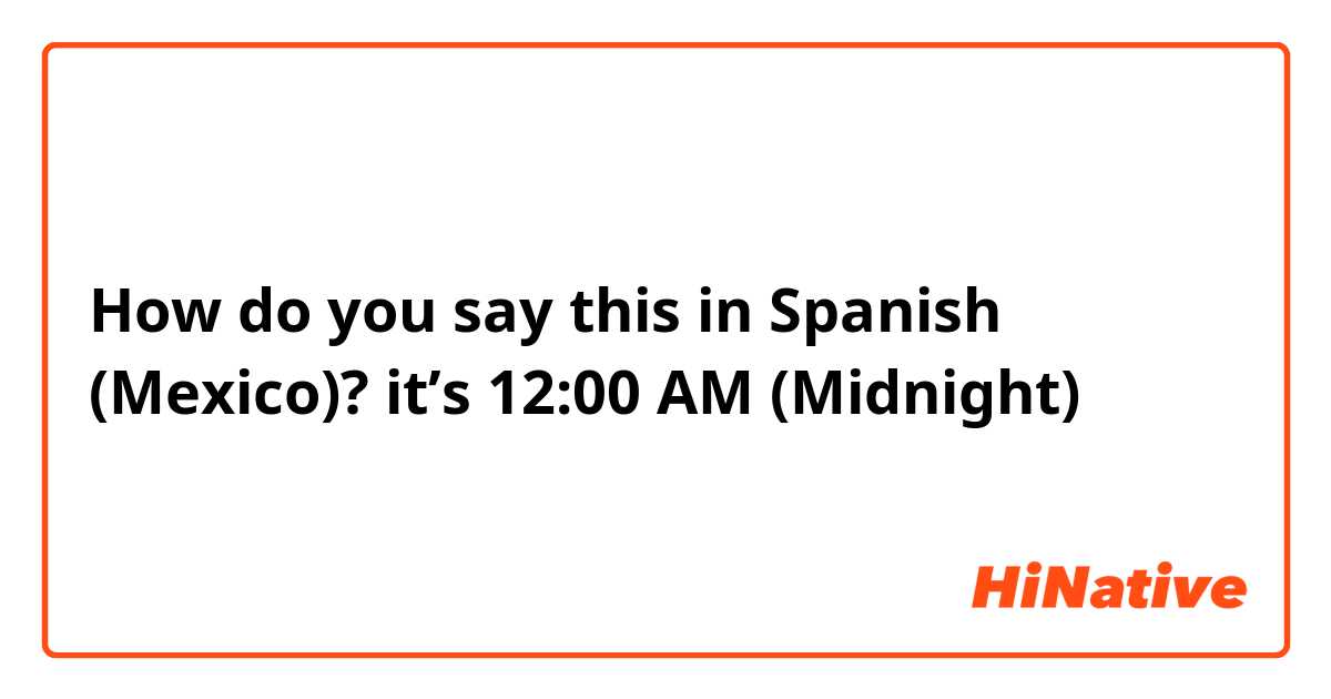 How do you say this in Spanish (Mexico)? it’s 12:00 AM (Midnight)