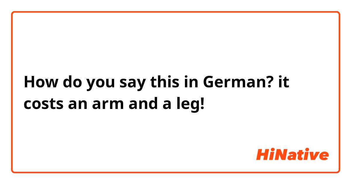 How do you say this in German? it costs an arm and a leg!