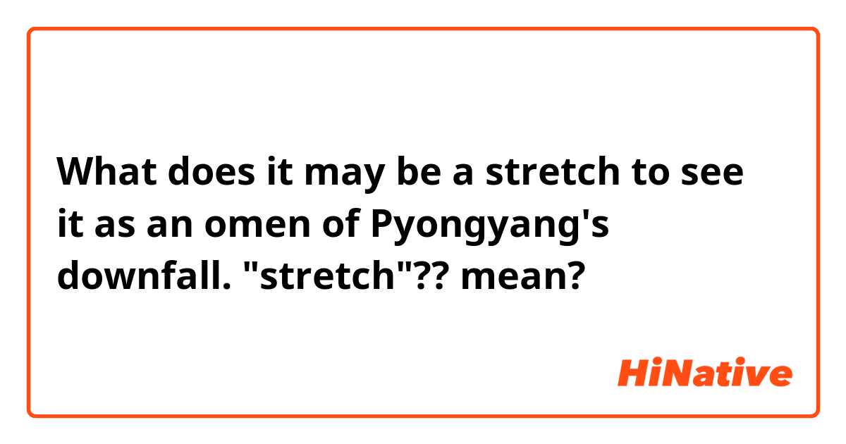 What does it may be a stretch to see it as an omen of Pyongyang's downfall. "stretch"?? mean?