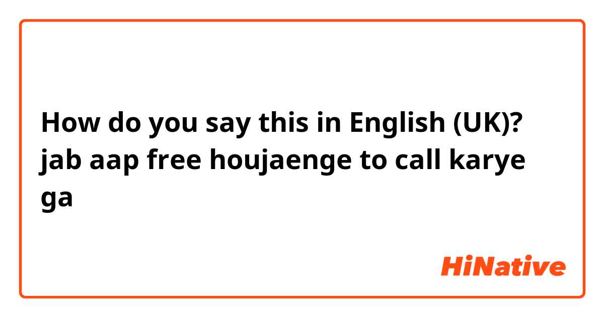 How do you say this in English (UK)? jab aap free houjaenge  to call karye ga