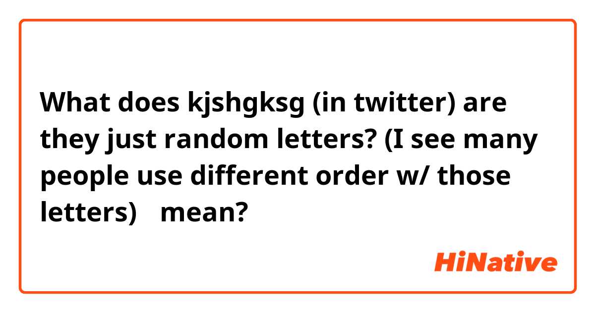 What does kjshgksg (in twitter) are they just random letters? (I see many people use different order w/ those letters)🤔 mean?