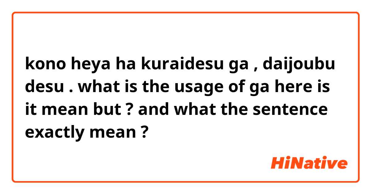 kono heya ha kuraidesu ga , daijoubu desu  .
what is the usage of ga here is it mean but ? and what the sentence exactly mean ?