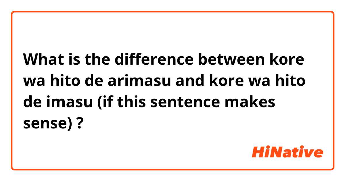 What is the difference between kore wa hito de arimasu and kore wa hito de imasu (if this sentence makes sense) ?