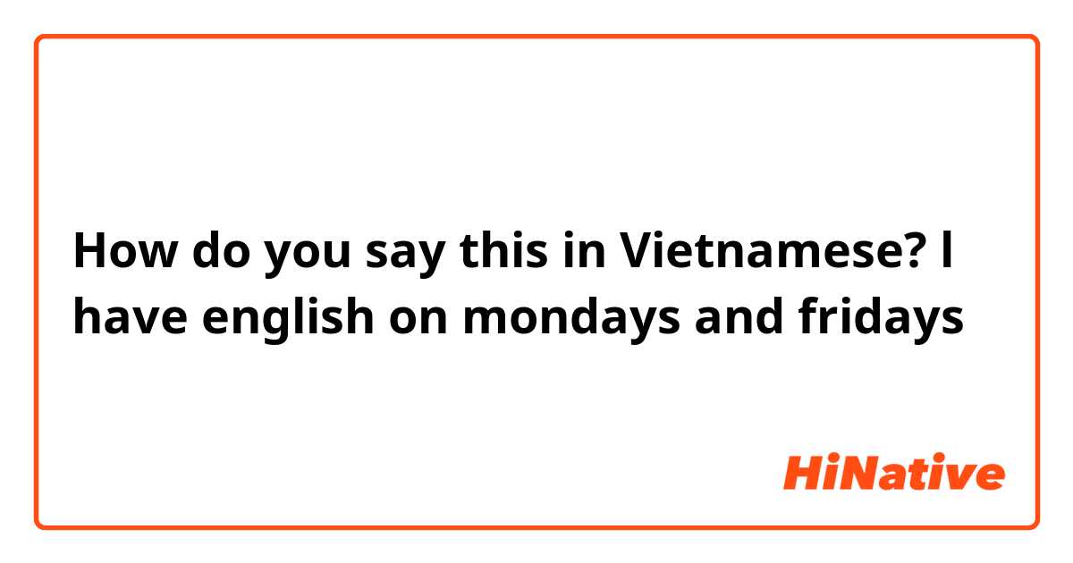 How do you say this in Vietnamese? l have english on mondays and fridays