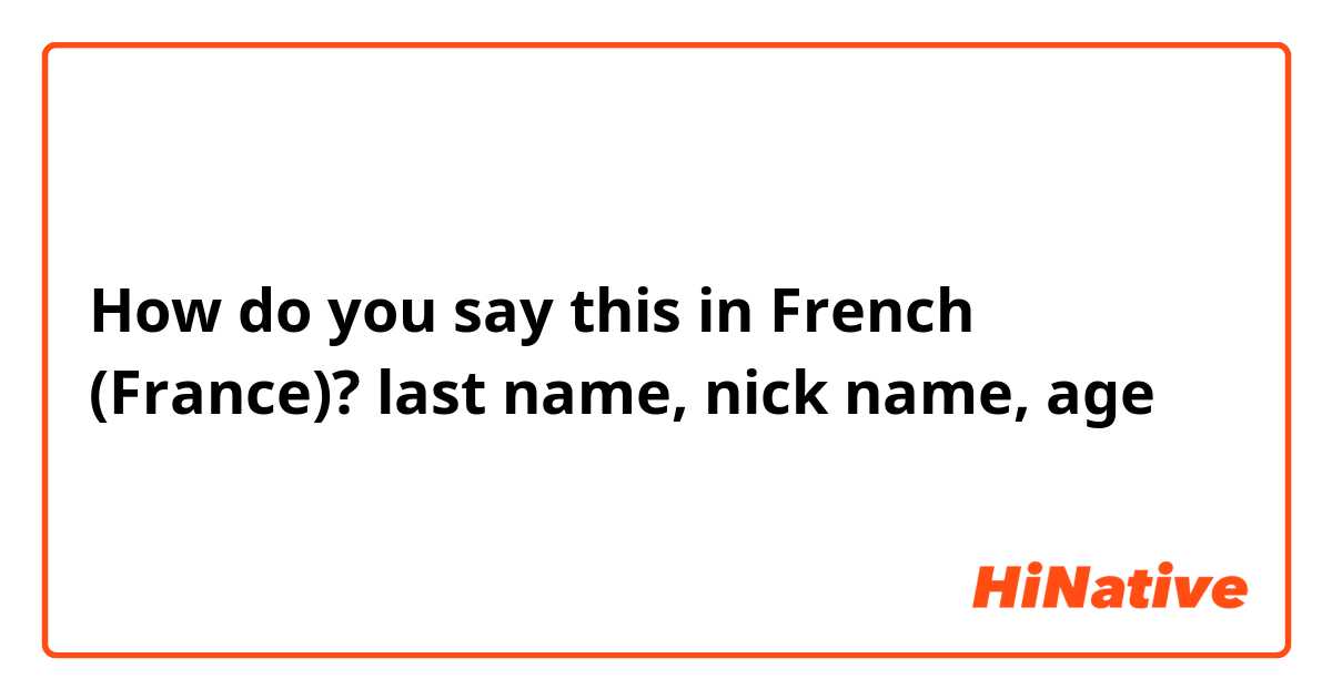 How do you say this in French (France)? last name, nick name, age