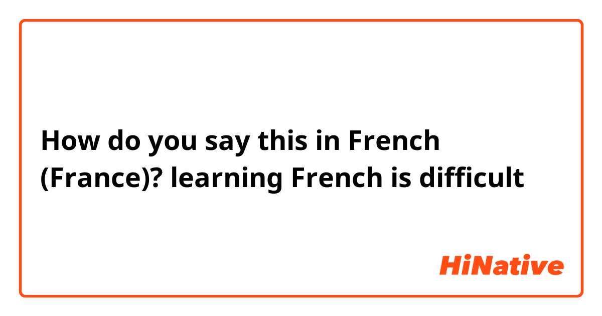 How do you say this in French (France)? learning French is difficult 