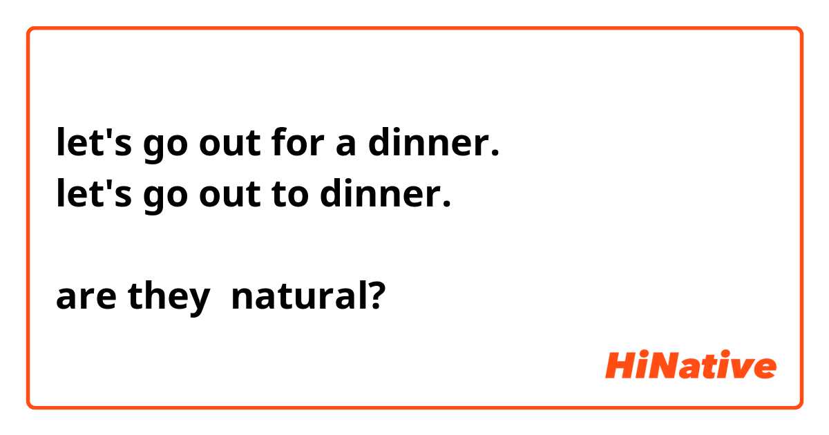 let's go out for a dinner.
let's go out to dinner.

are they  natural?