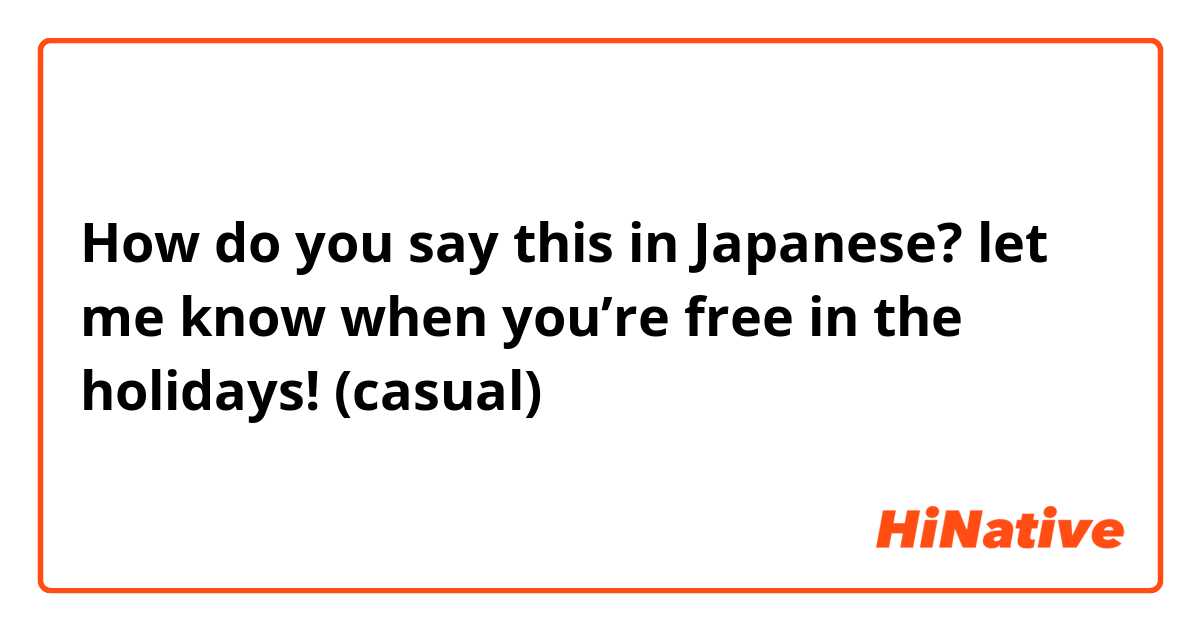 How do you say this in Japanese? let me know when you’re free in the holidays! (casual)