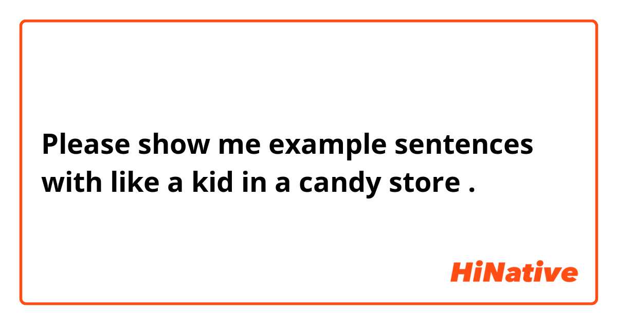 Please show me example sentences with like a kid in a candy store.