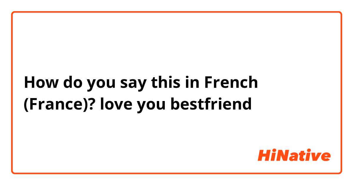 How do you say this in French (France)? love you bestfriend 