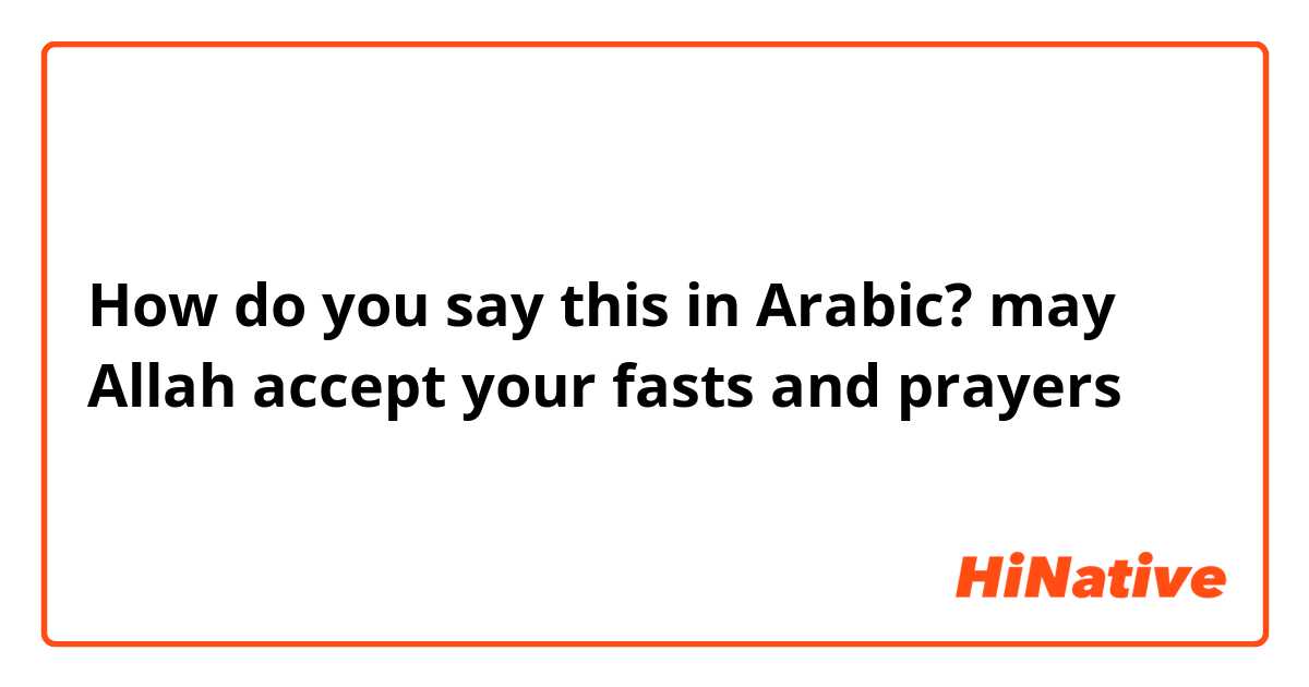 How do you say this in Arabic? may Allah accept your fasts and prayers