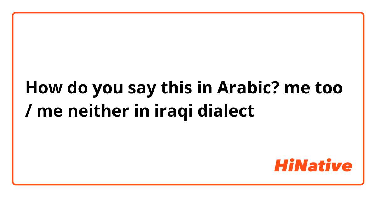 How do you say this in Arabic? me too / me  neither in iraqi dialect 