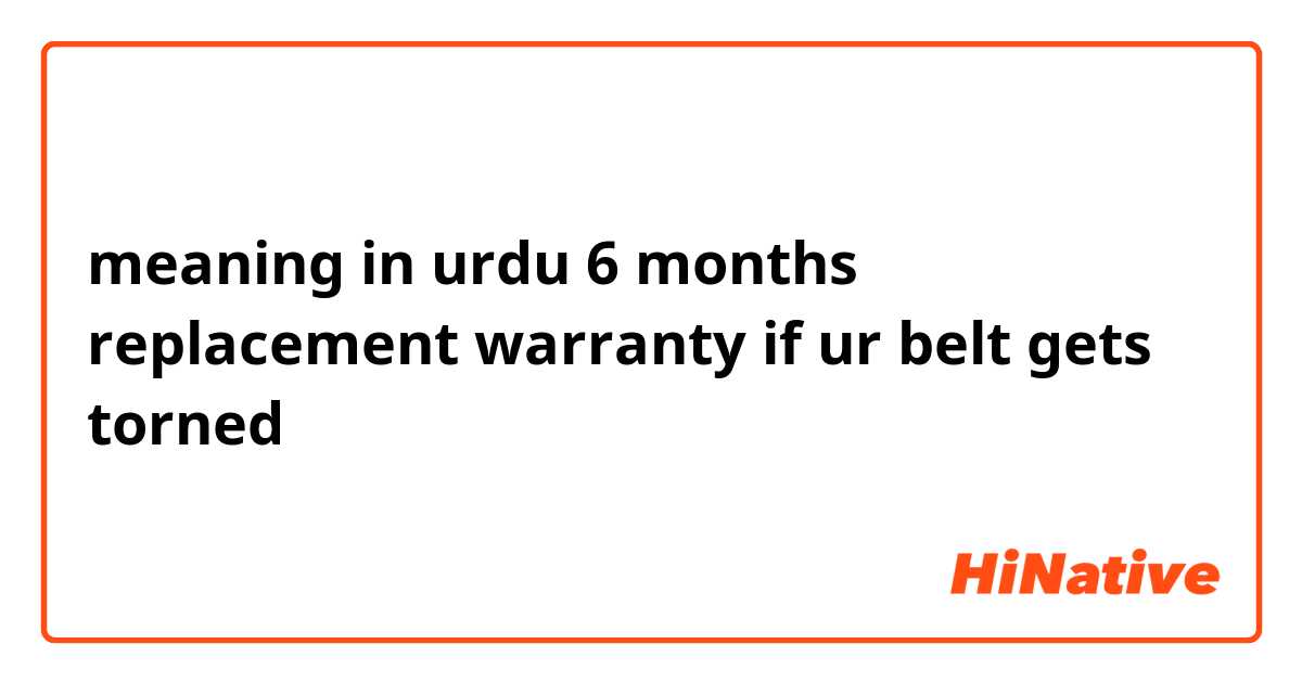 meaning in urdu 
6 months replacement warranty if ur belt gets torned