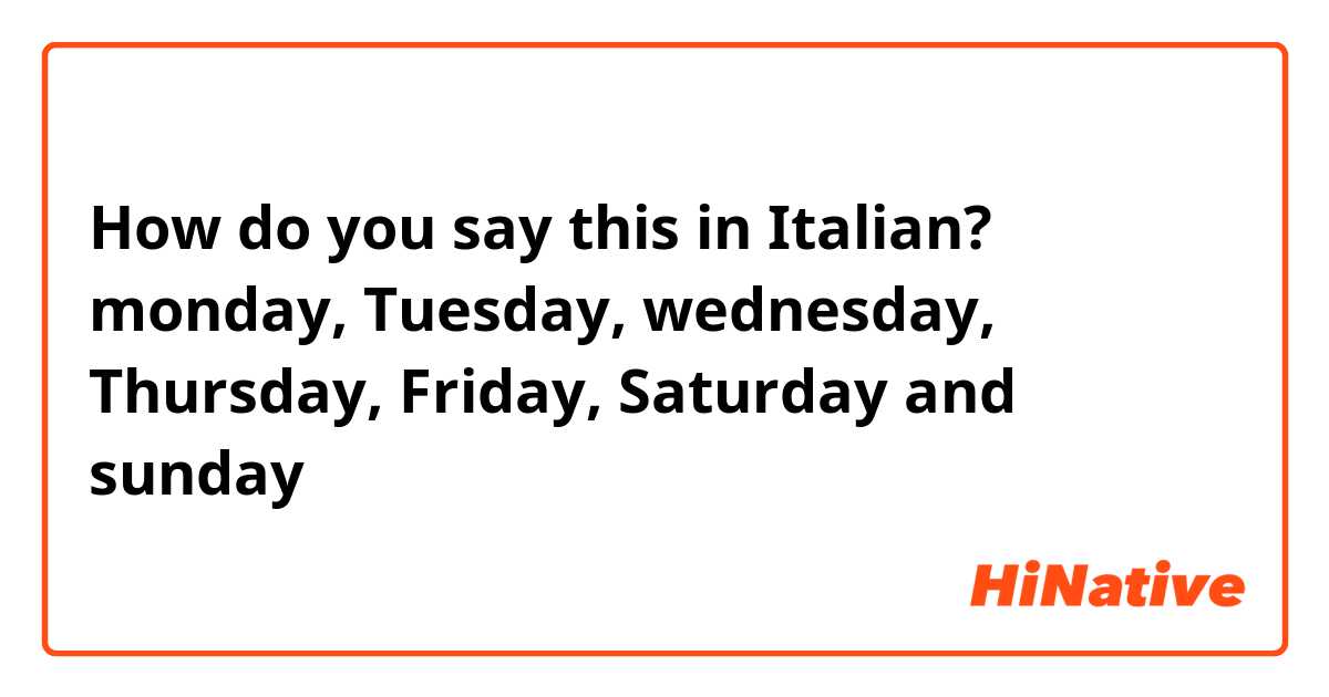 How do you say this in Italian? monday, Tuesday, wednesday, Thursday, Friday, Saturday and sunday