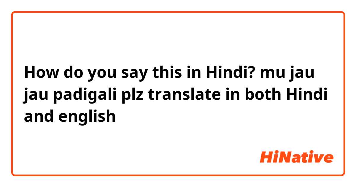 How do you say this in Hindi? mu jau jau padigali
plz translate in both Hindi and english