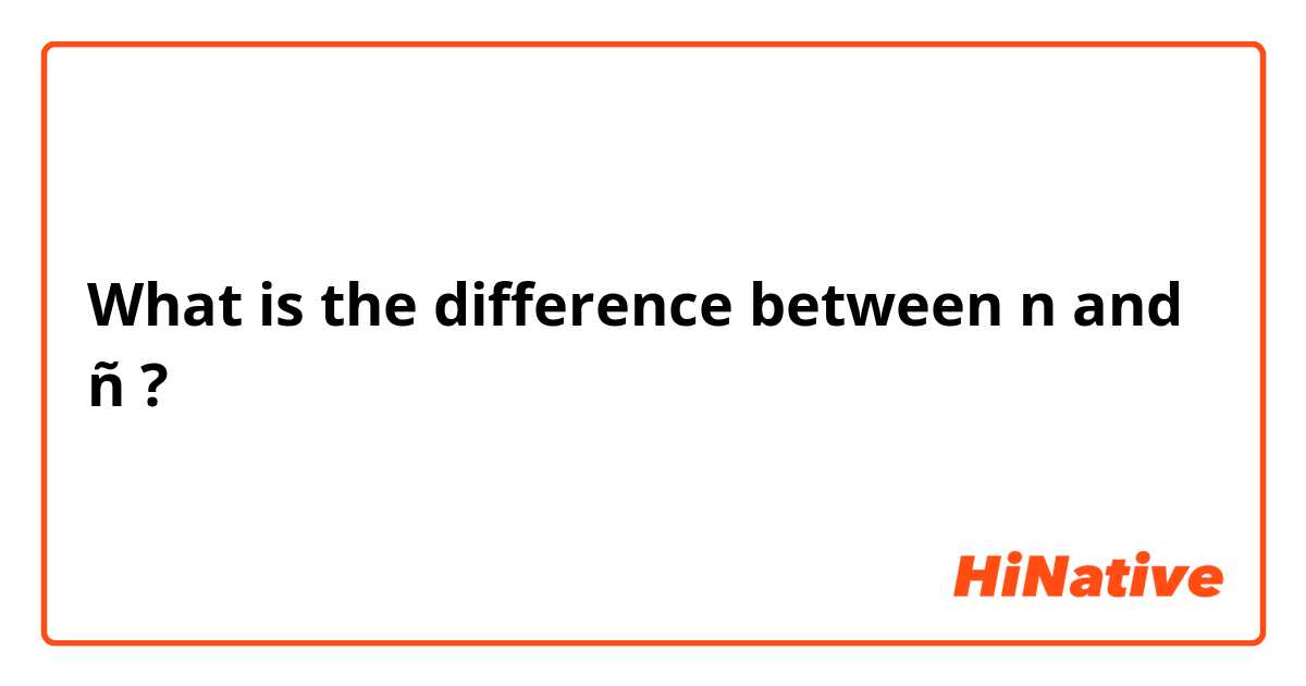 What is the difference between n and ñ ?