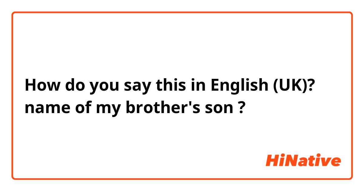 How do you say this in English (UK)? name of my brother's son ?