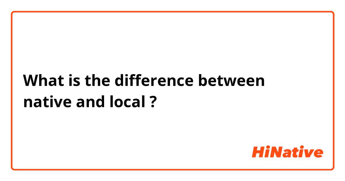 What is the difference between native and local ?