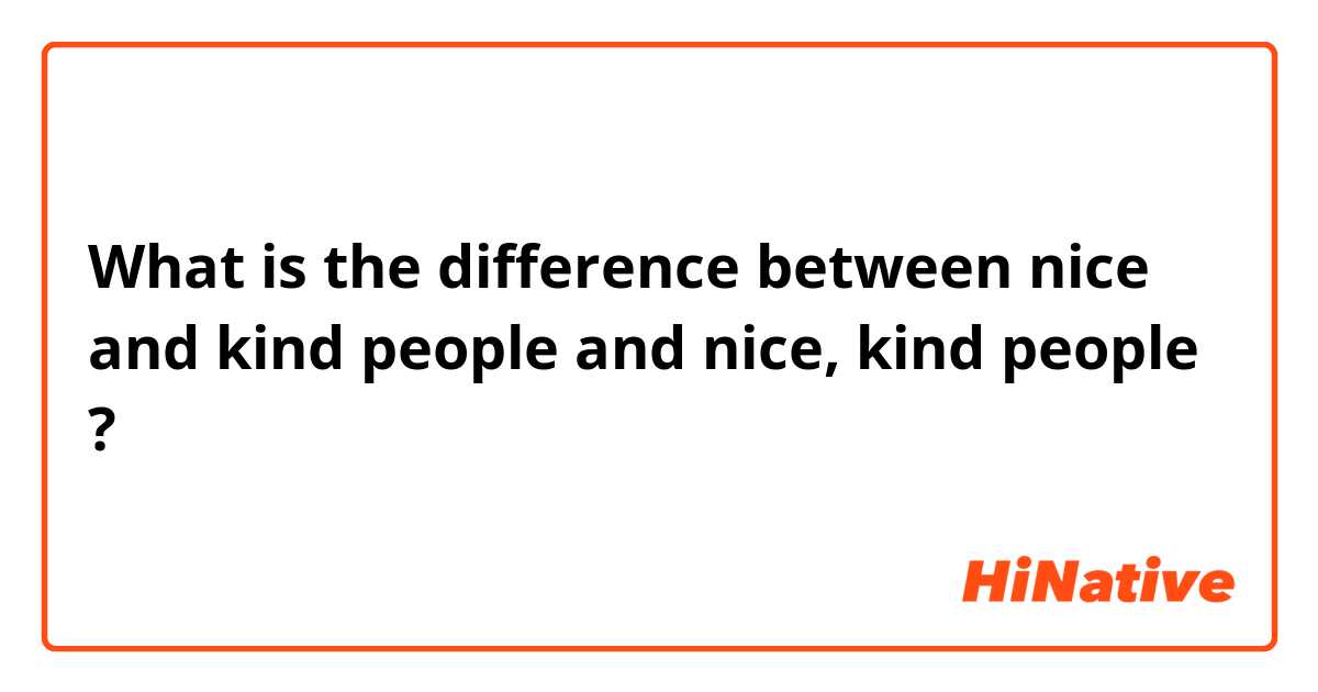What is the difference between nice and kind people and nice, kind people ?