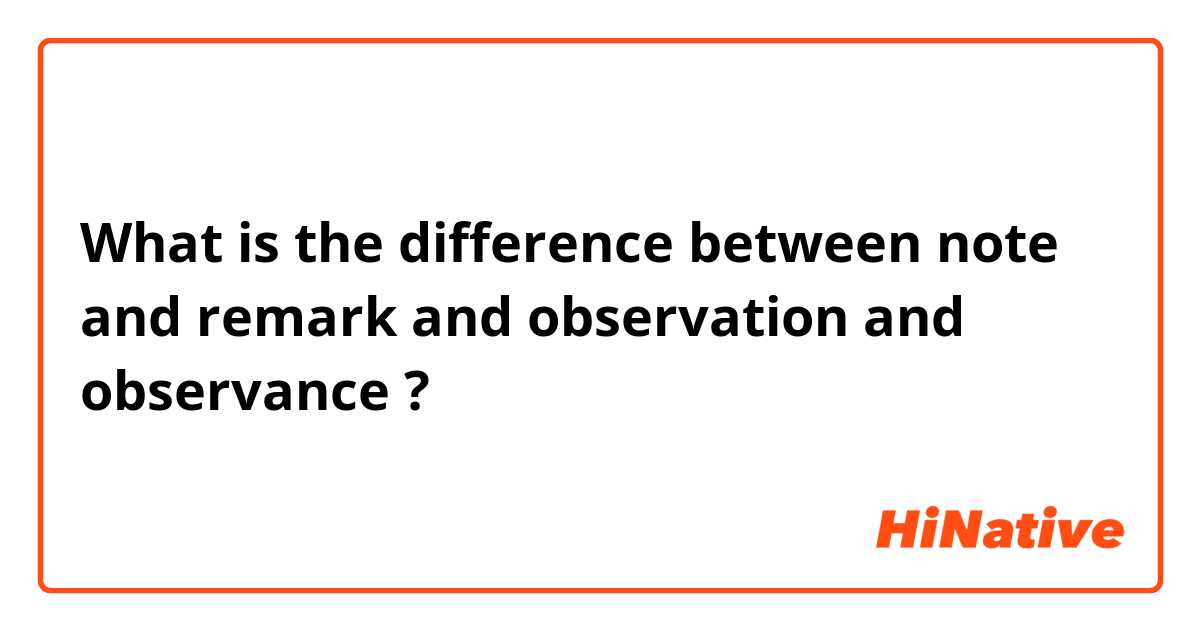What is the difference between note and remark and observation and observance ?