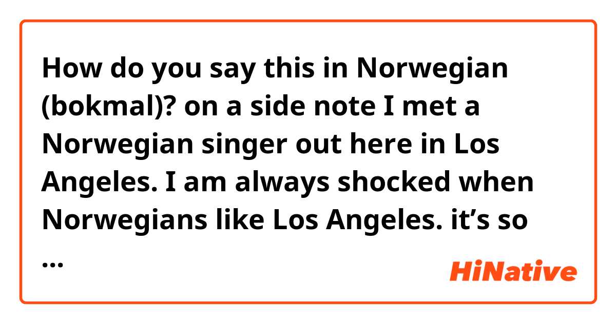 How do you say this in Norwegian (bokmal)? on a side note I met a Norwegian singer out here in Los Angeles. I am always shocked when Norwegians like Los Angeles. it’s so dirty and disgusting here. 