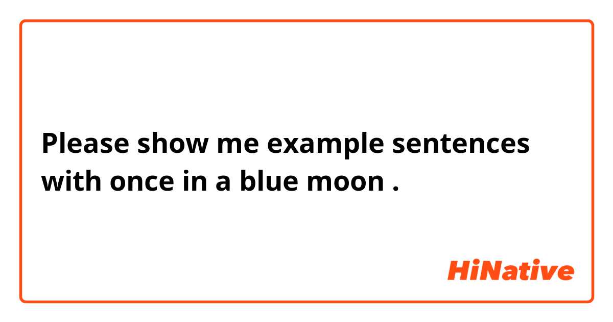 Please show me example sentences with once in a blue moon.