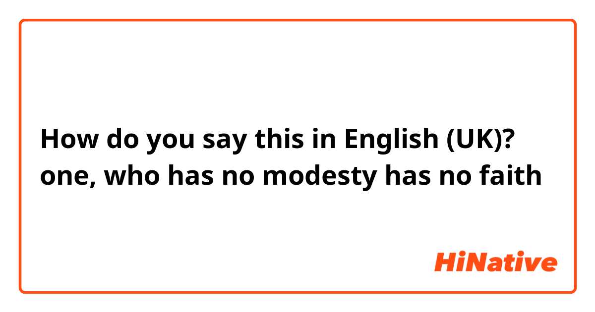 How do you say this in English (UK)? one,  who has no modesty has no faith