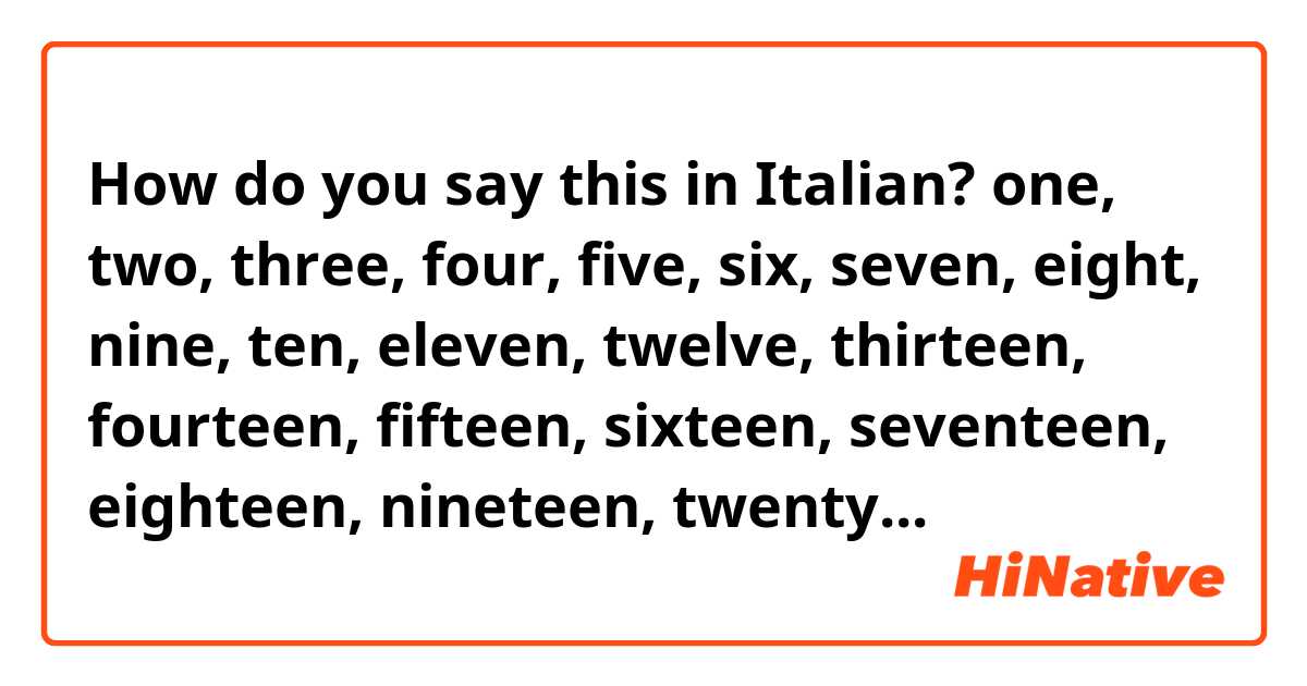 How do you say this in Italian? one, two, three, four, five, six, seven, eight, nine, ten, eleven, twelve, thirteen, fourteen, fifteen, sixteen, seventeen, eighteen, nineteen, twenty...