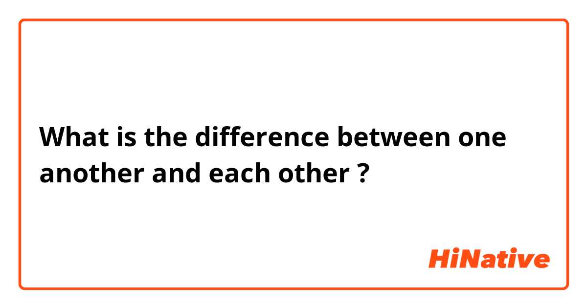 What is the difference between one another and each other ?