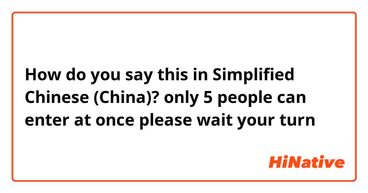 How do you say this in Simplified Chinese (China)?  only 5 people can enter at once
please wait your turn 