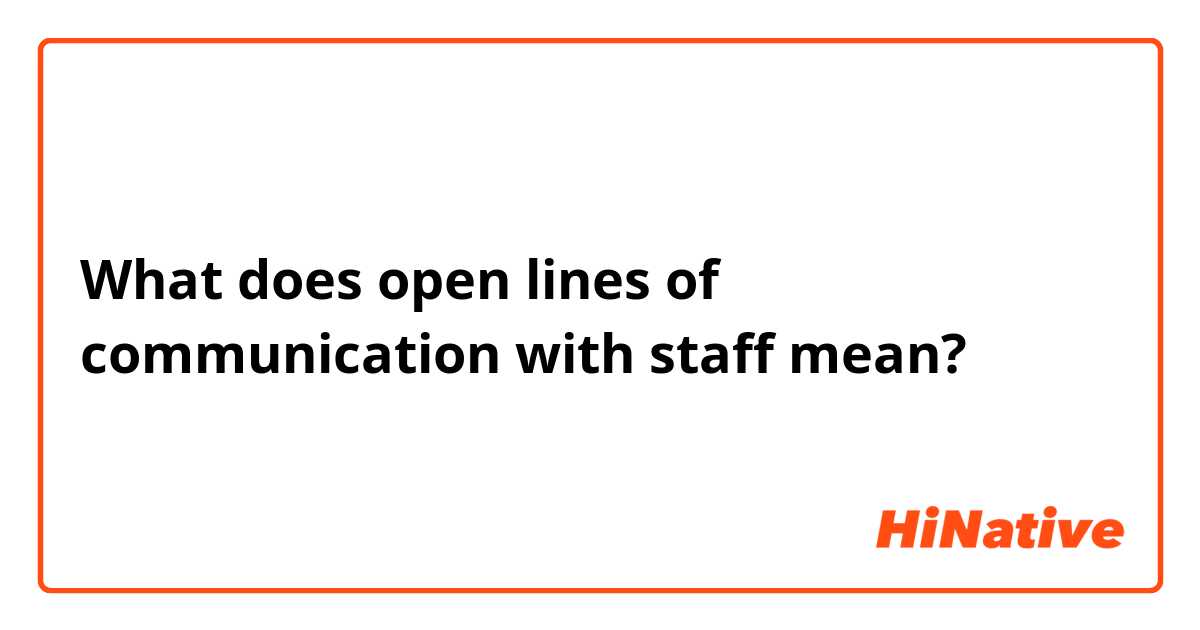What does  open lines of communication with staff  mean?