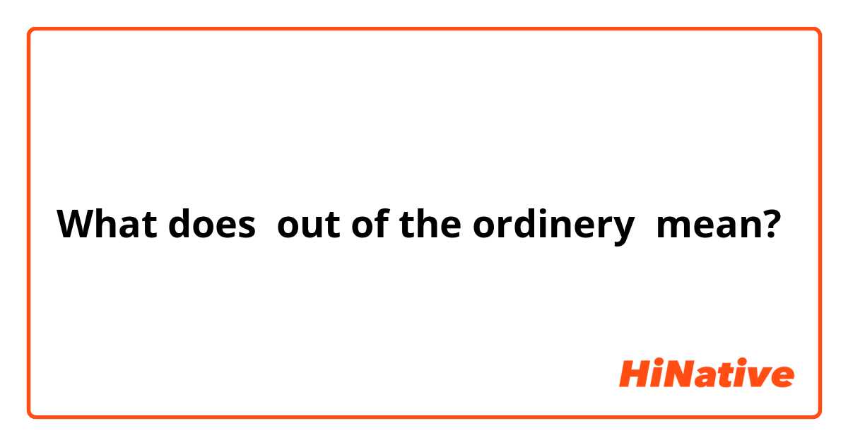 What does out of the ordinery mean?