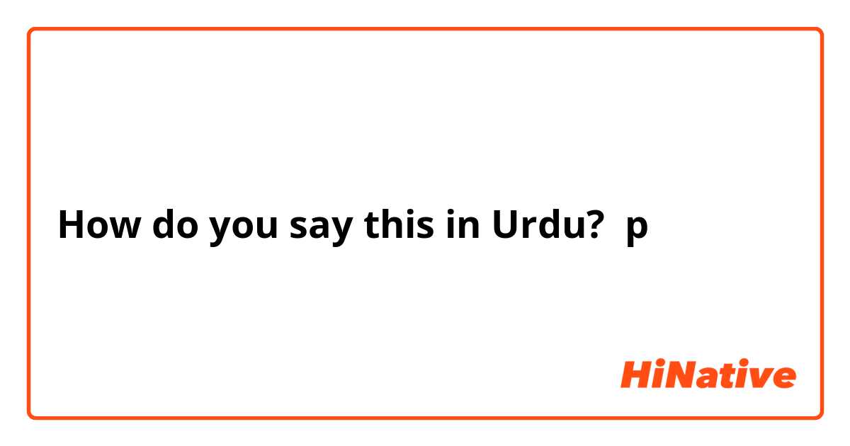 How do you say this in Urdu? p