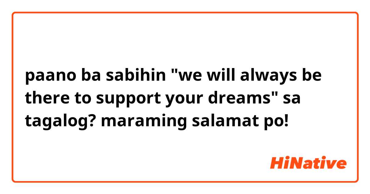paano ba sabihin "we will always be there to support your dreams" sa tagalog? maraming salamat po!