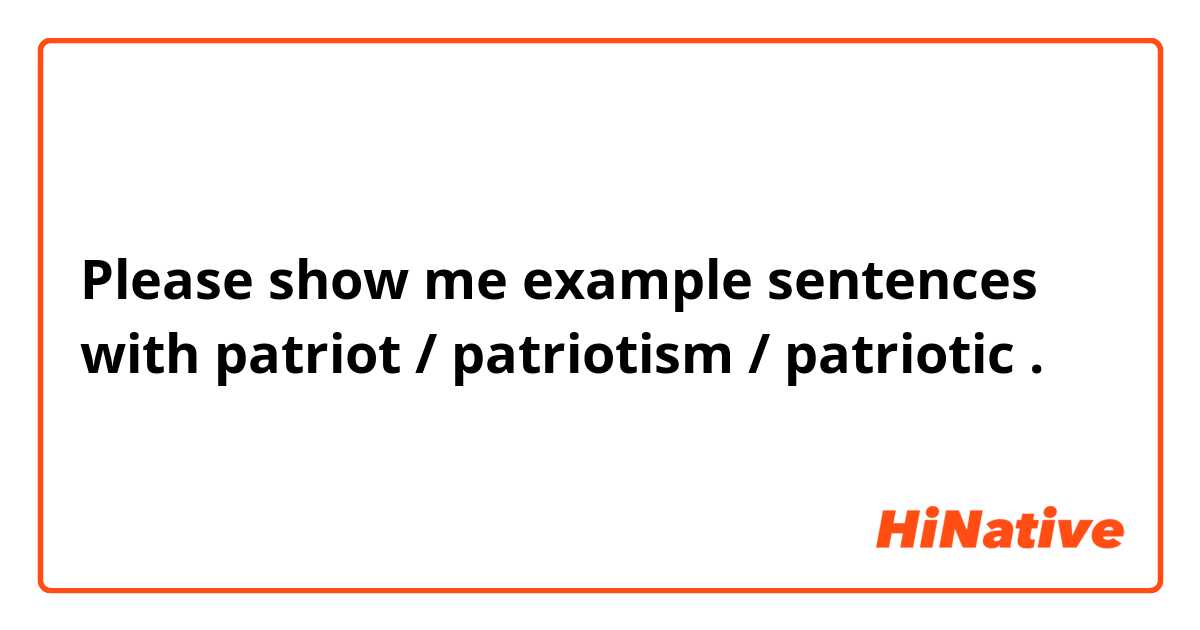 Please show me example sentences with patriot / patriotism / patriotic .