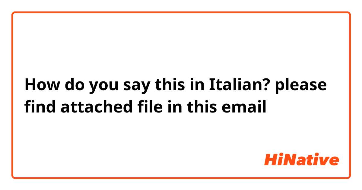 How do you say this in Italian? please find attached file in this email