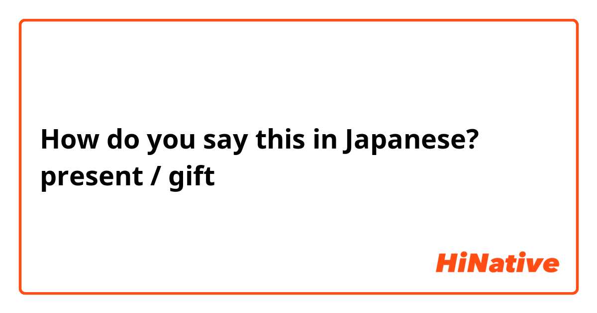 How do you say this in Japanese? present / gift 